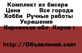 Комплект из бисера › Цена ­ 400 - Все города Хобби. Ручные работы » Украшения   . Кировская обл.,Киров г.